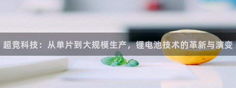 TP钱包如何用账号登录：超竞科技：从单片到大规模生产，锂电池技术的革新与演变