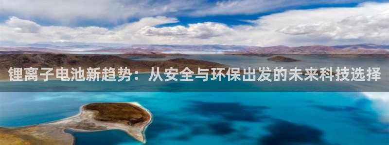 tp ap：锂离子电池新趋势：从安全与环保出发的未来科技选择